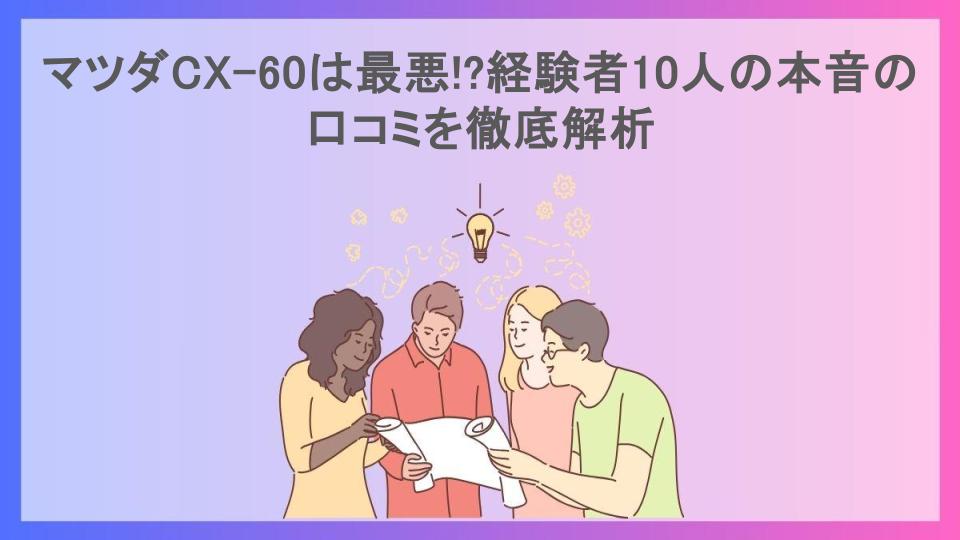 マツダCX-60は最悪!?経験者10人の本音の口コミを徹底解析